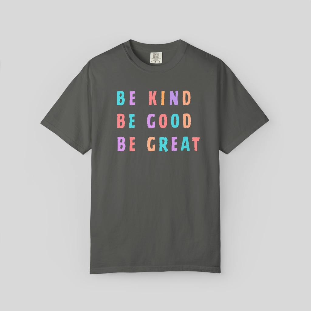 Be Kind, Be Good, Be Great, Kindness T-Shirt